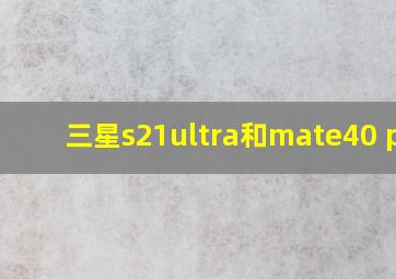 三星s21ultra和mate40 pro